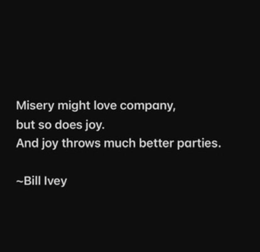 Misery might love company, but so does joy. And joy throws much better parties. -- Bill Ivey