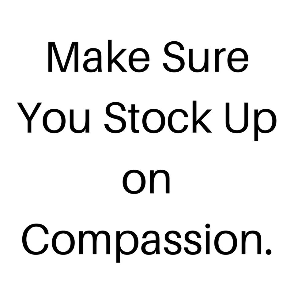 Make sure you stock up on compassion