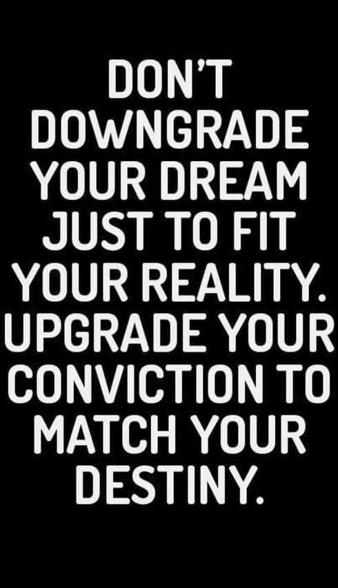 Don't downgrade your dream just to fit reality, upgrade your conviction to match your destiny.
