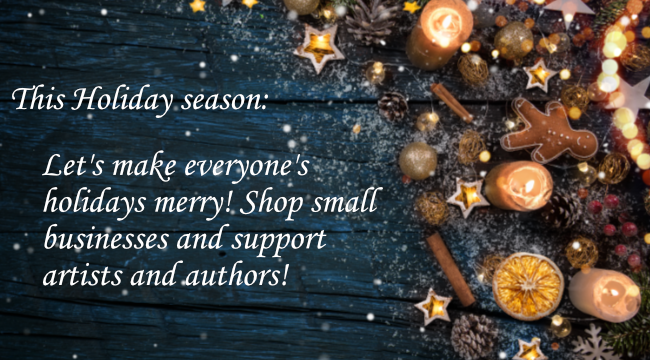 This holiday season: Let's make everyone's holidays merry! Shop small businesses and support authors and artists.